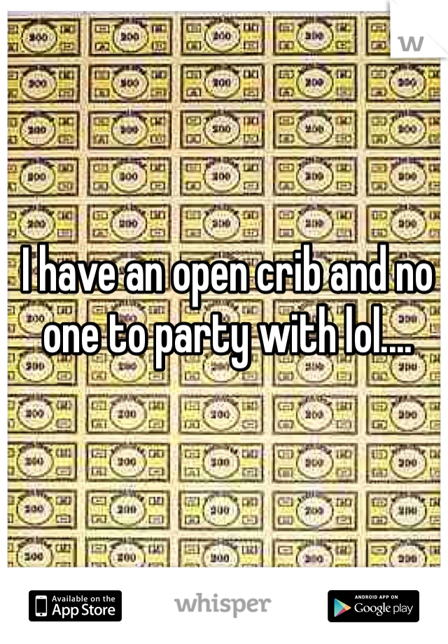 I have an open crib and no one to party with lol....
