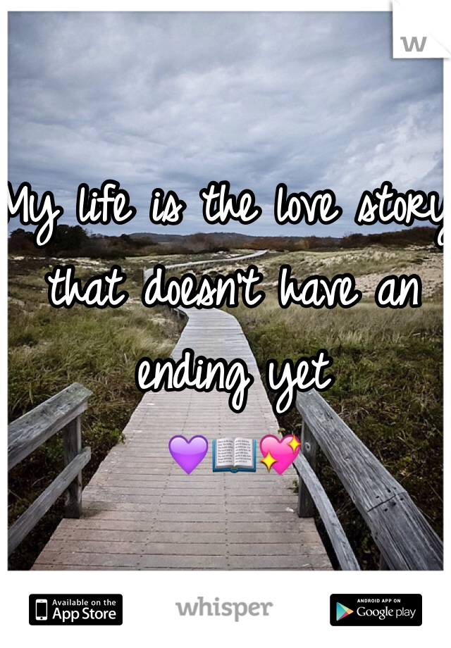 My life is the love story that doesn't have an ending yet 
💜📖💖