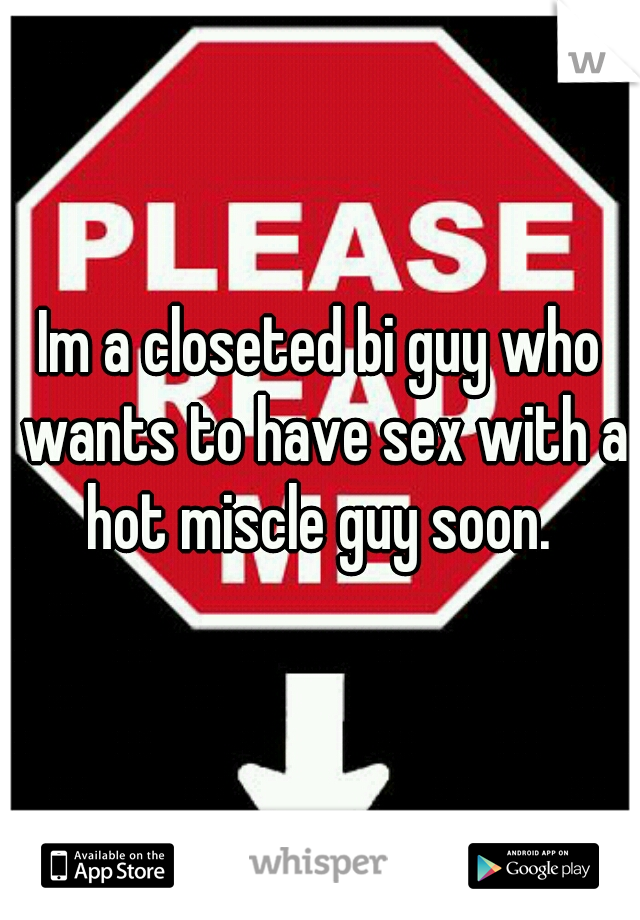 Im a closeted bi guy who wants to have sex with a hot miscle guy soon. 