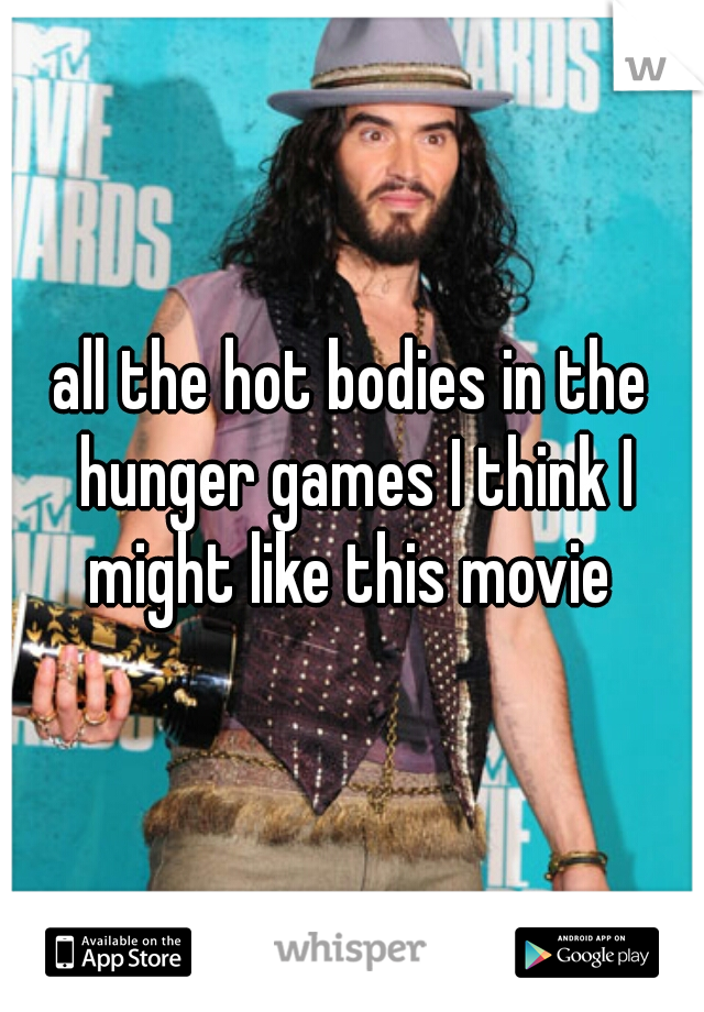 all the hot bodies in the hunger games I think I might like this movie 