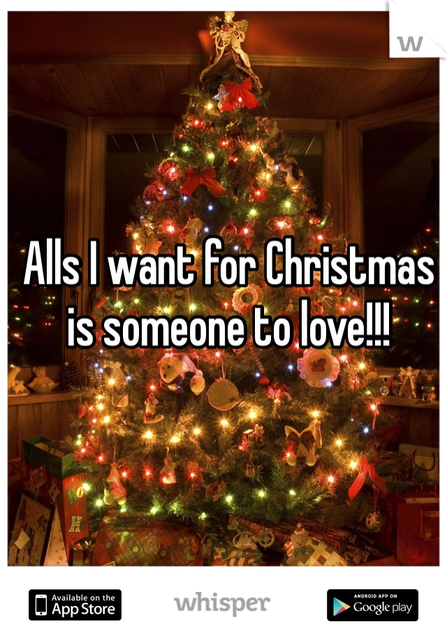 Alls I want for Christmas is someone to love!!!