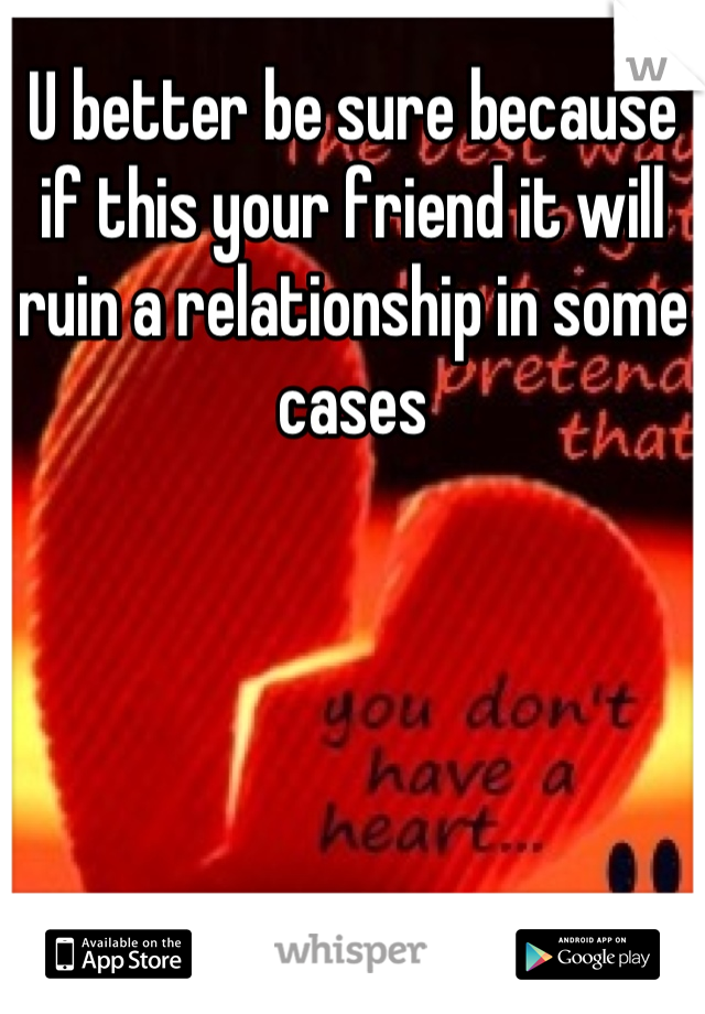 U better be sure because if this your friend it will ruin a relationship in some cases