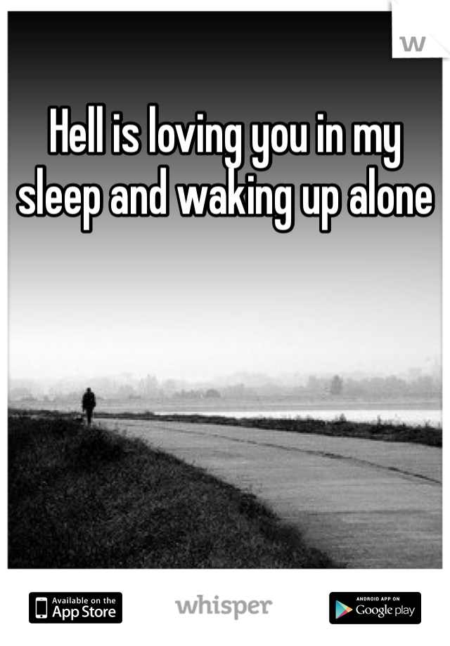 Hell is loving you in my sleep and waking up alone