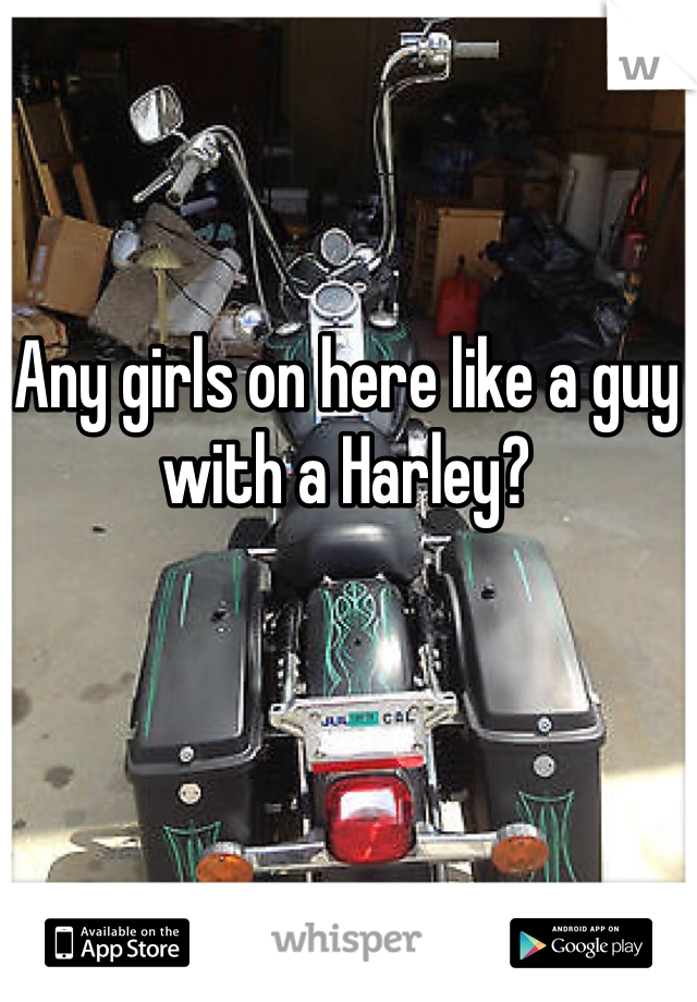 Any girls on here like a guy with a Harley? 