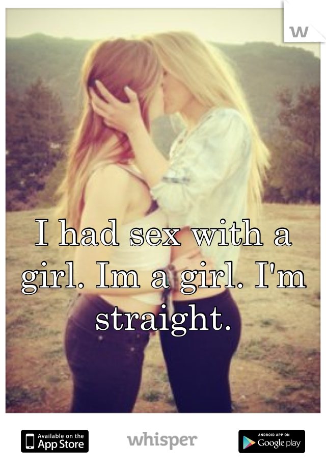 I had sex with a girl. Im a girl. I'm straight. 