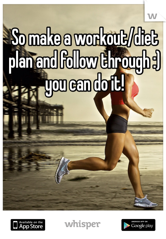 So make a workout/diet plan and follow through :) you can do it! 