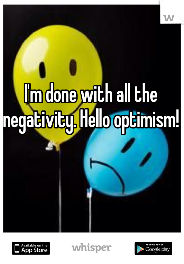 I'm done with all the negativity. Hello optimism! 