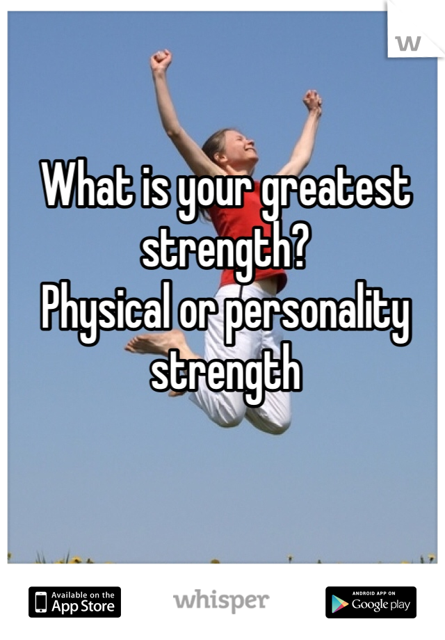 What is your greatest strength?        
Physical or personality strength 