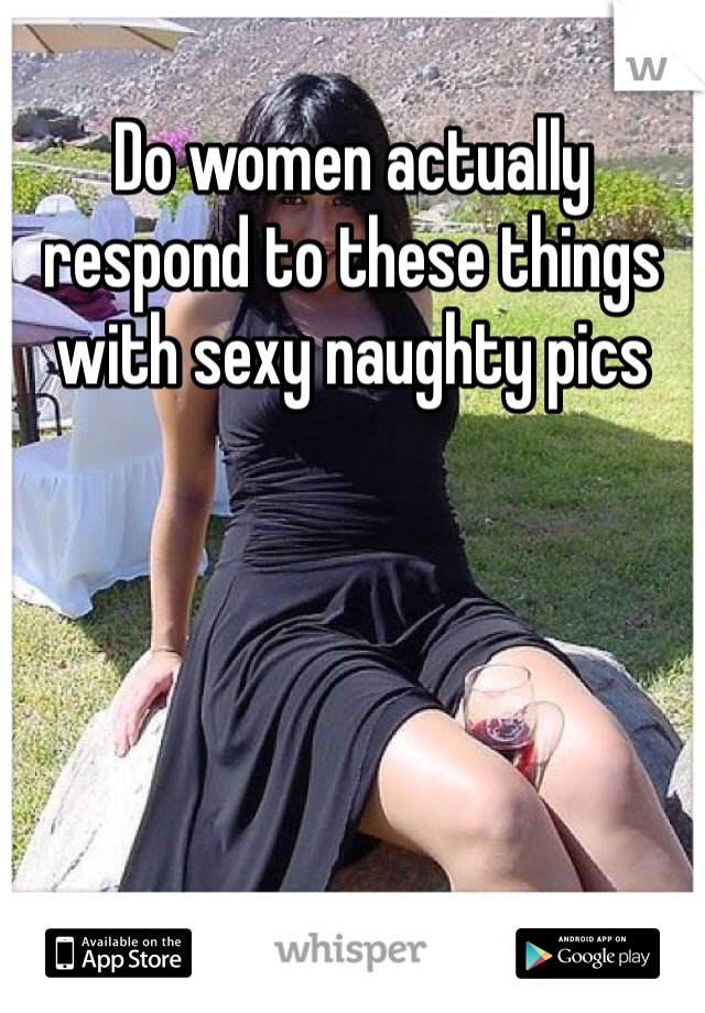 Do women actually respond to these things with sexy naughty pics