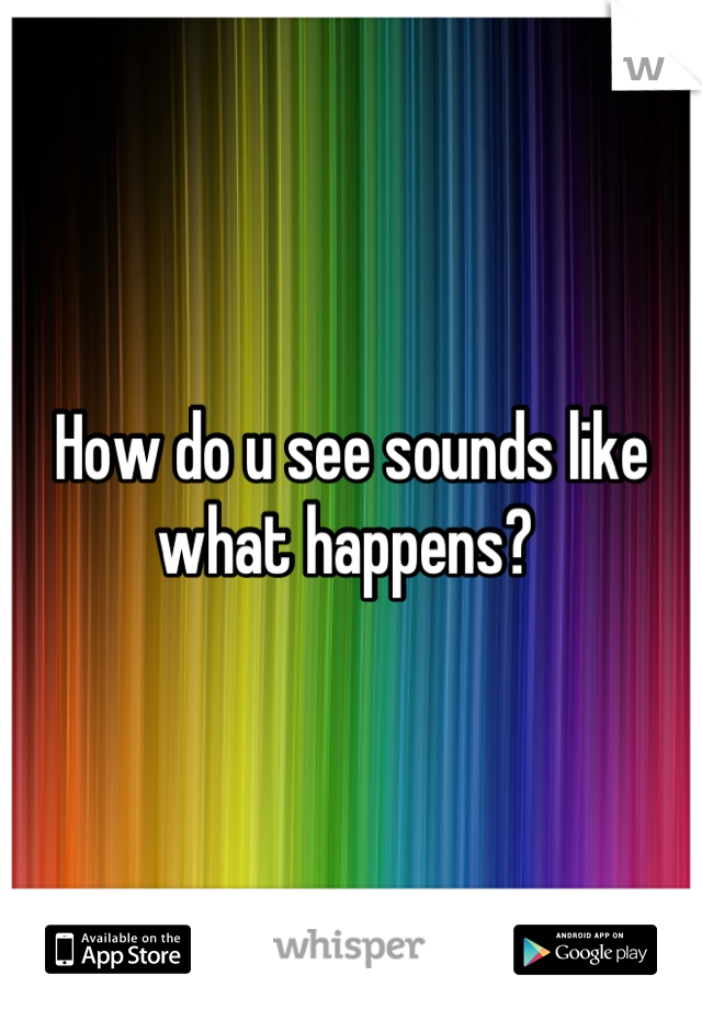 How do u see sounds like what happens? 