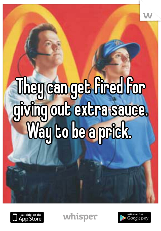 They can get fired for giving out extra sauce.  Way to be a prick.  