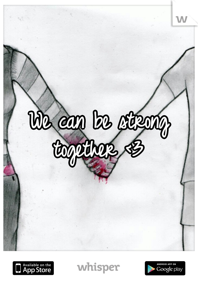 We can be strong together <3 
