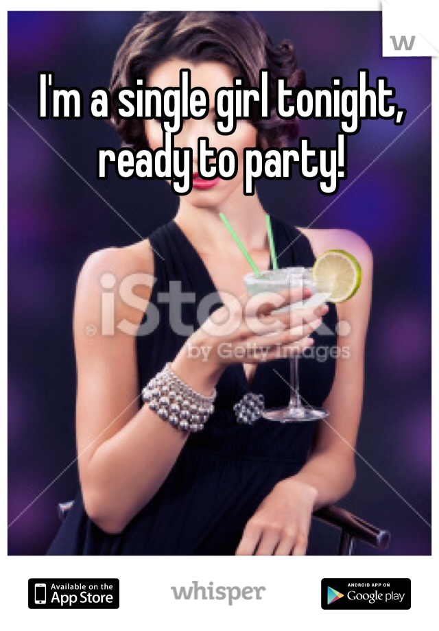 I'm a single girl tonight, ready to party!