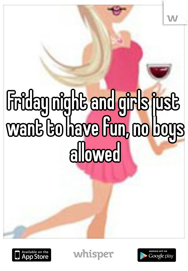Friday night and girls just want to have fun, no boys allowed