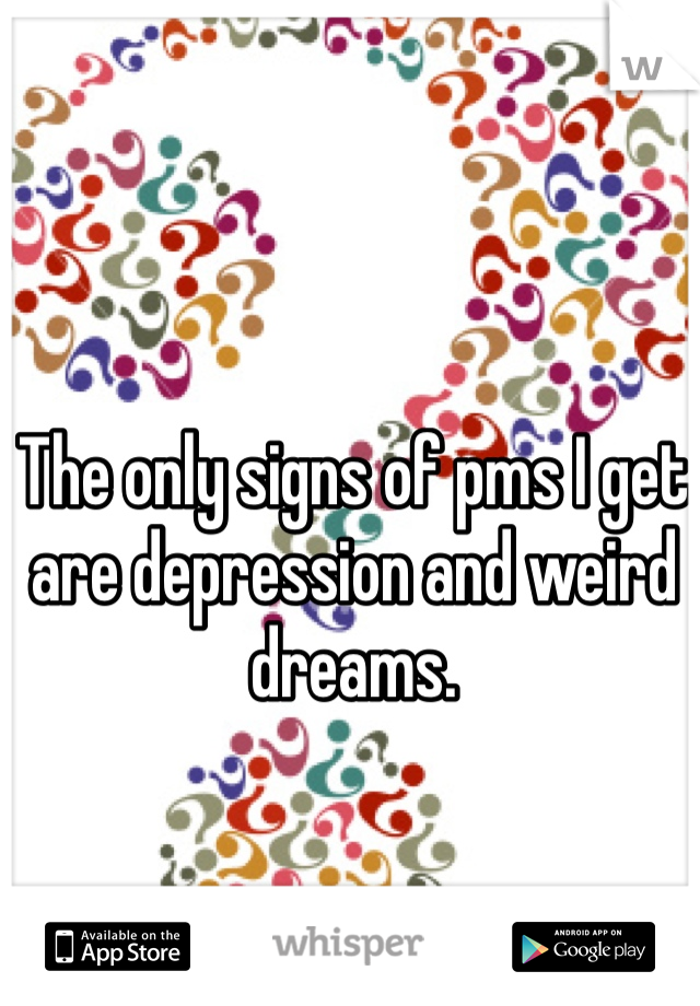 The only signs of pms I get are depression and weird dreams.