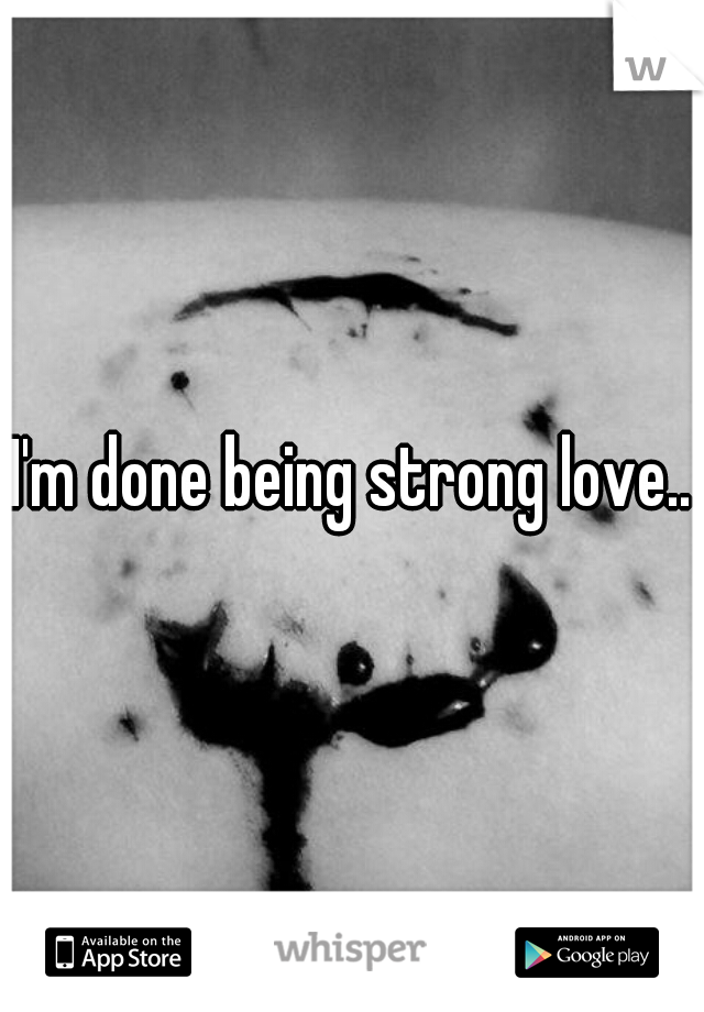 I'm done being strong love..