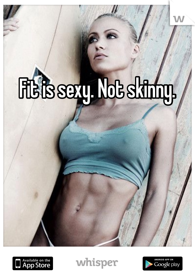Fit is sexy. Not skinny. 