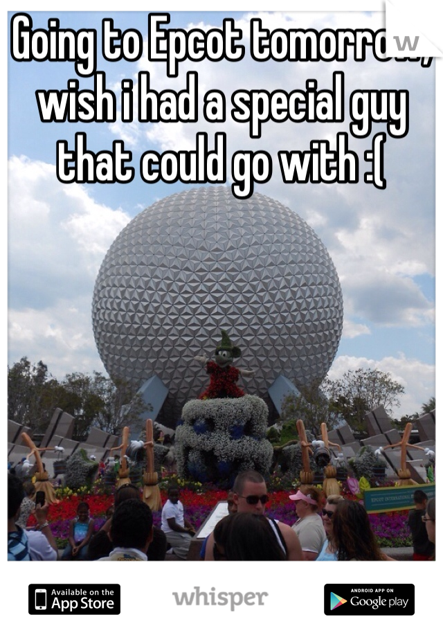 Going to Epcot tomorrow, wish i had a special guy that could go with :( 
