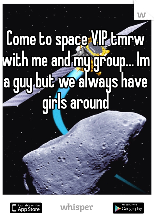 Come to space VIP tmrw with me and my group... Im a guy but we always have girls around