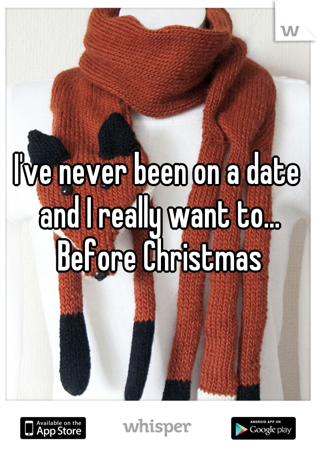 I've never been on a date and I really want to... Before Christmas
