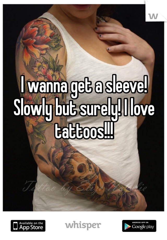 I wanna get a sleeve! Slowly but surely! I love tattoos!!! 
