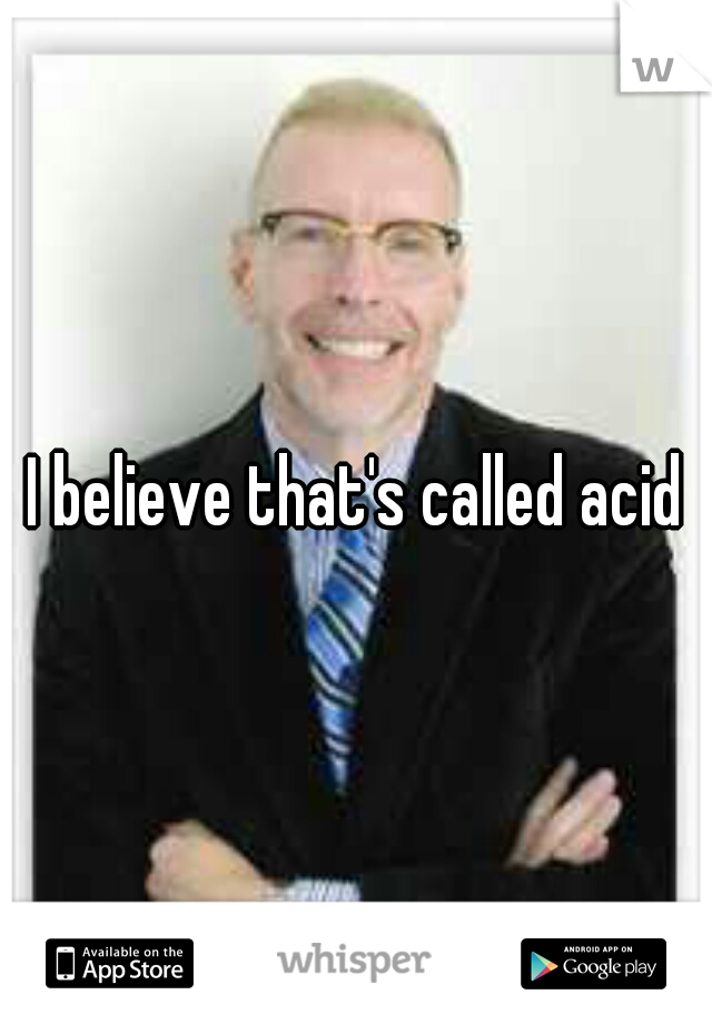 I believe that's called acid