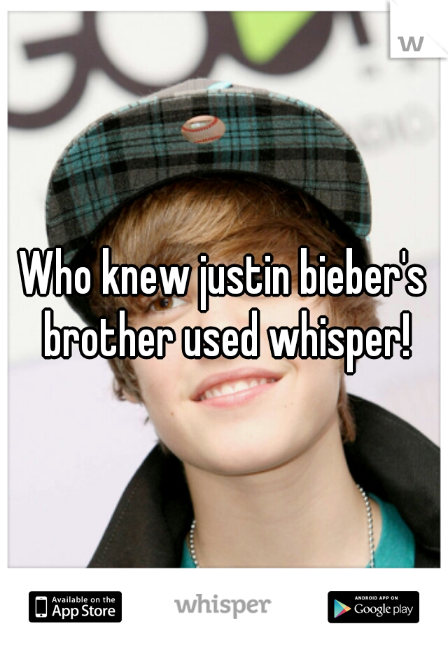 Who knew justin bieber's brother used whisper!