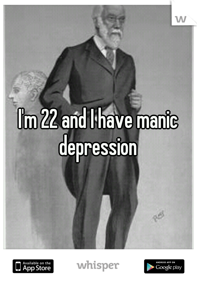 I'm 22 and I have manic depression 