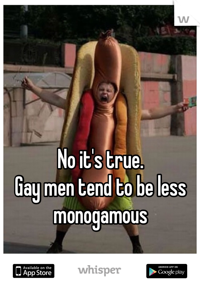 No it's true.
Gay men tend to be less monogamous 