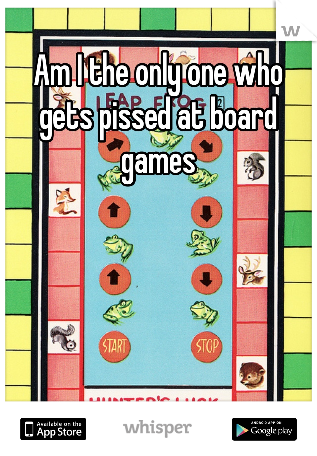 Am I the only one who gets pissed at board games