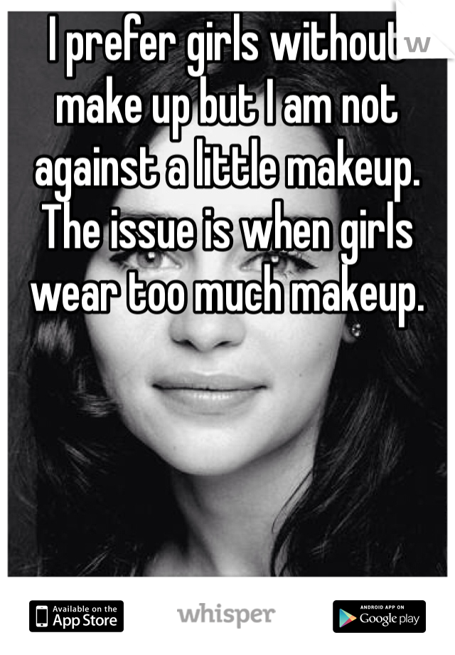 I prefer girls without make up but I am not against a little makeup. The issue is when girls wear too much makeup. 