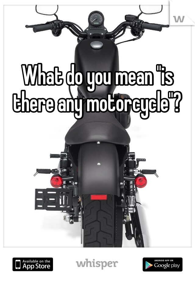 What do you mean "is there any motorcycle"?