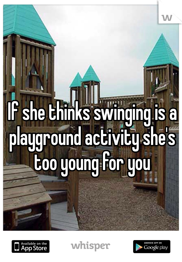 If she thinks swinging is a playground activity she's too young for you 