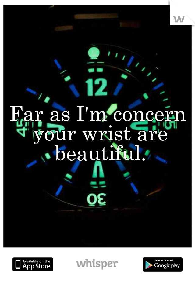 Far as I'm concern your wrist are beautiful.