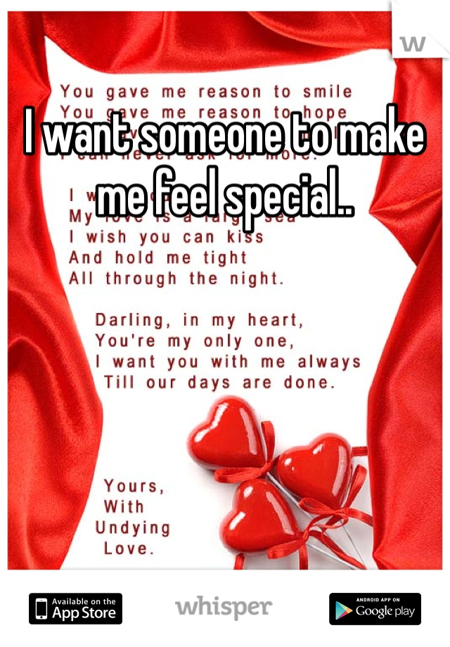 I want someone to make me feel special.. 