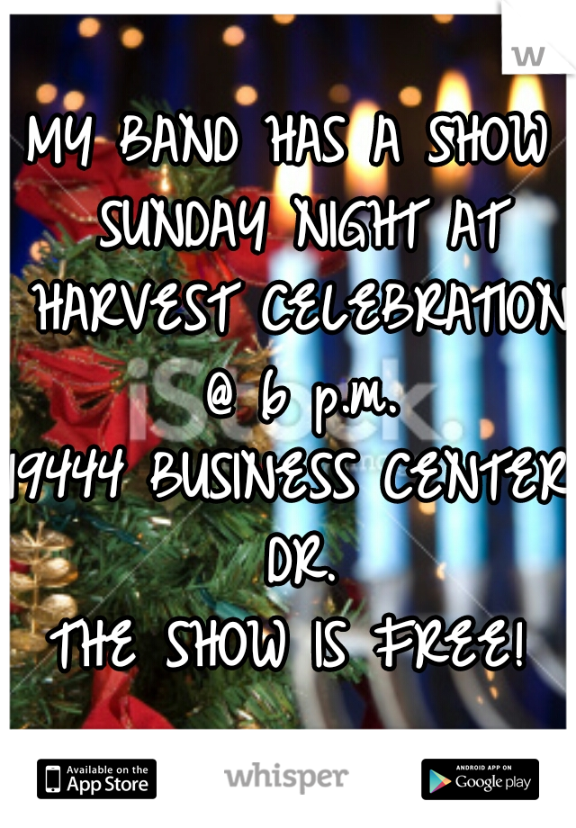 MY BAND HAS A SHOW SUNDAY NIGHT AT HARVEST CELEBRATION @ 6 p.m.

19444 BUSINESS CENTER DR.

THE SHOW IS FREE!