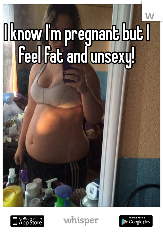 I know I'm pregnant but I feel fat and unsexy!