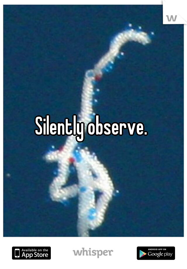 Silently observe. 
