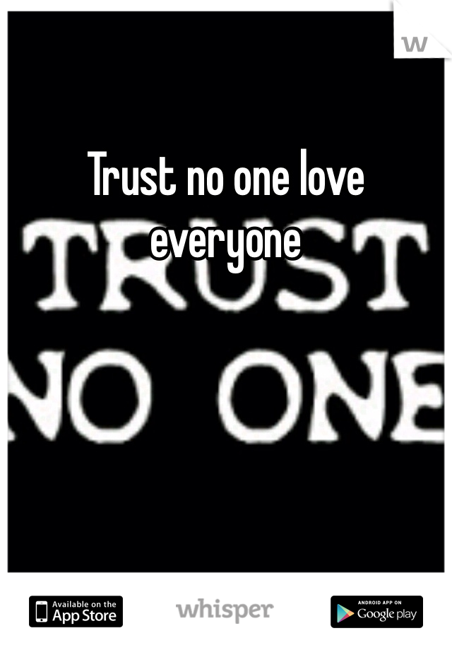 Trust no one love everyone