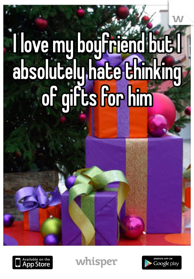 I love my boyfriend but I absolutely hate thinking of gifts for him