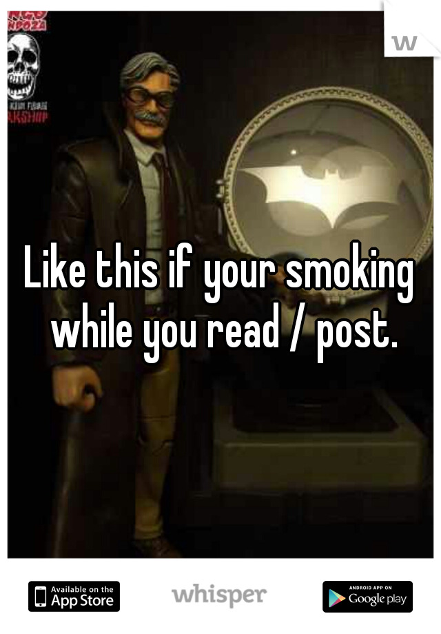 Like this if your smoking while you read / post.