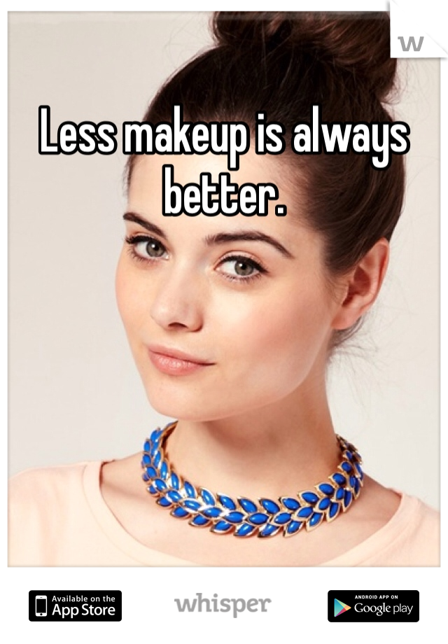 Less makeup is always better.