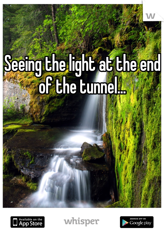 Seeing the light at the end of the tunnel...