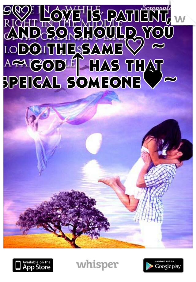 ~♡ Love is patient,  and so should you do the same♡ ~

~ god ↑ has that speical someone♥~ 