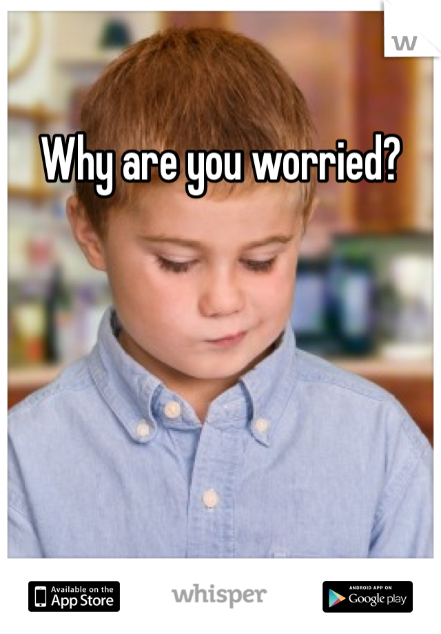 Why are you worried?