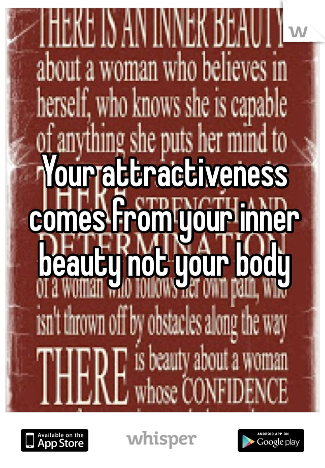 Your attractiveness comes from your inner beauty not your body 
