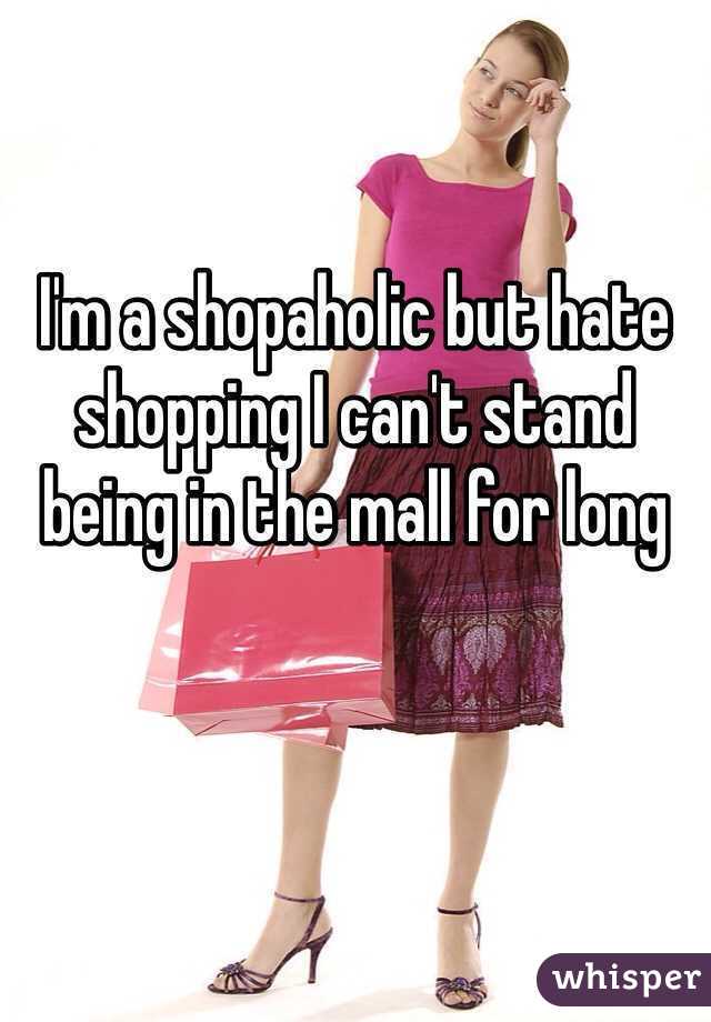 I'm a shopaholic but hate shopping I can't stand being in the mall for long 