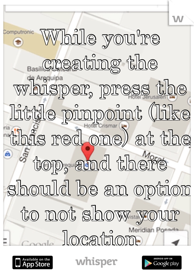 While you're creating the whisper, press the little pinpoint (like this red one) at the top, and there should be an option to not show your location
