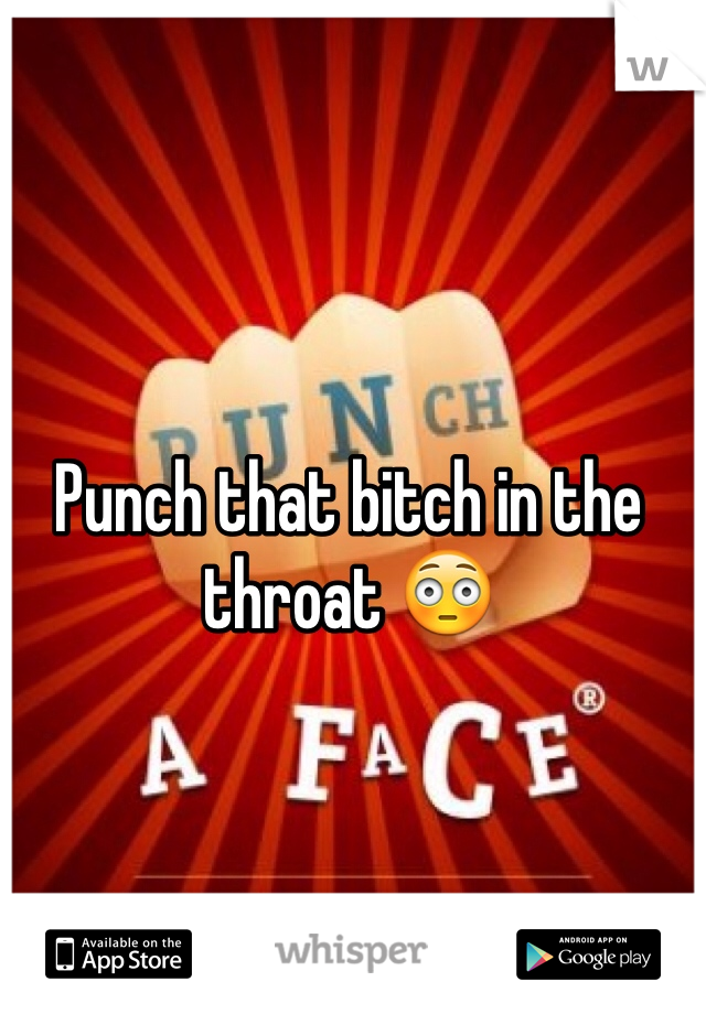Punch that bitch in the throat 😳