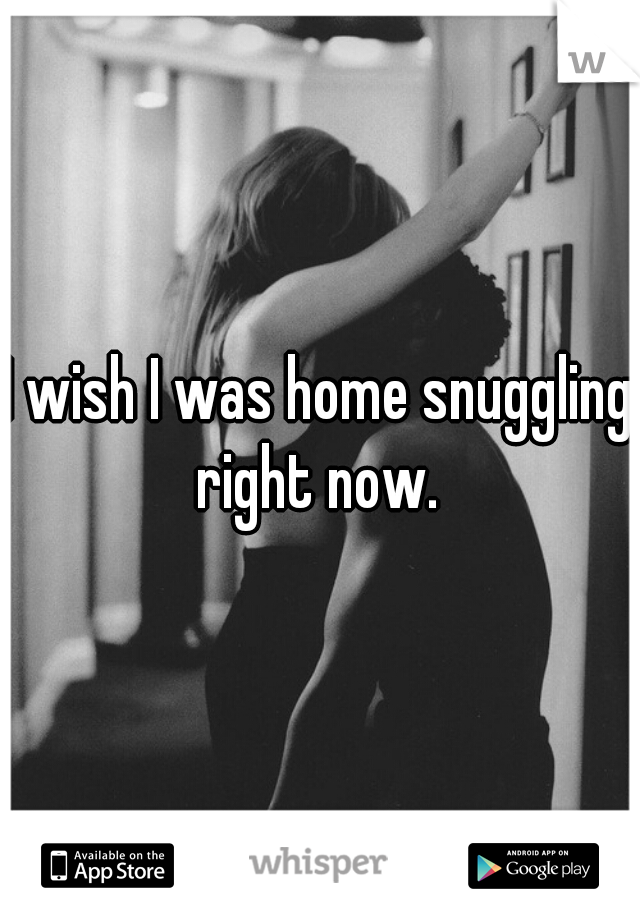 I wish I was home snuggling right now. 